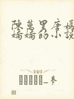 陈万里唐嫣然宋娇娇的小说最新章节封面