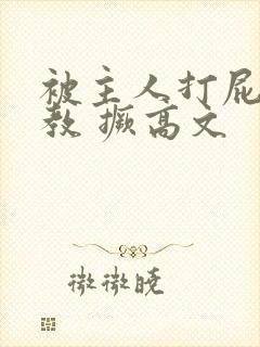 被主人打屁股调教 撅高文