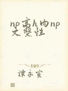 np高h肉np文双性