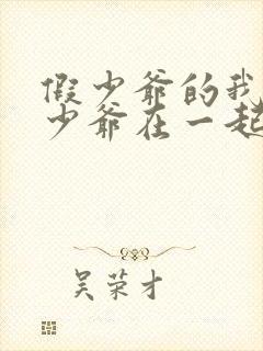 假少爷的我和真少爷在一起了免费阅读