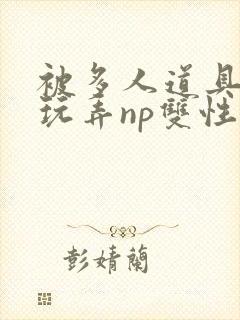 被多人道具调教玩弄np双性