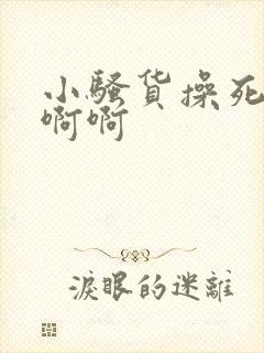 小骚货操死你啊啊啊封面