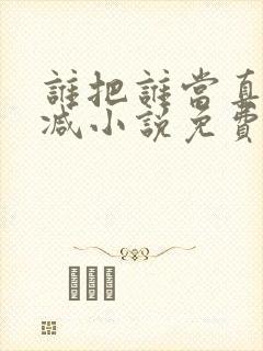 谁把谁当真无删减小说免费阅读