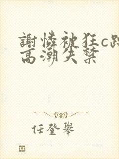 谢怜被狂c躁到高潮失禁封面