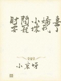 财阀小娇妻叔你要宠坏我了短剧全集观看