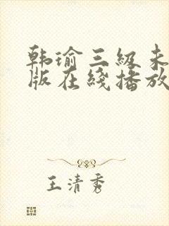 韩瑜三级未删减版在线播放