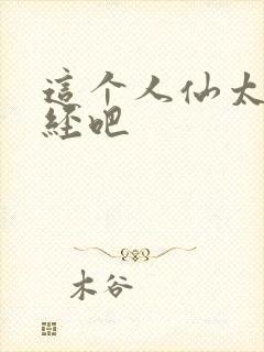 这个人仙太过正经吧