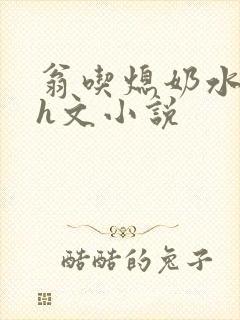 翁吃熄奶水b水h文小说