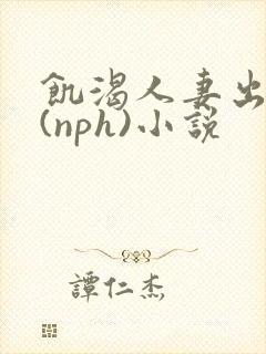 饥渴人妻出轨记(nph)小说