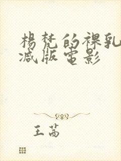 杨梵的裸乳无删减版电影