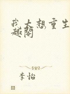 我太想重生了笔趣阁