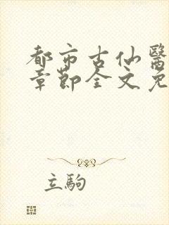 都市古仙医最新章节全文免费阅读无弹窗