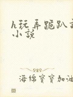 h玩弄跪趴调教小说