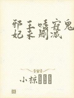 邪王嗜宠鬼医狂妃未删减