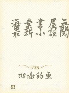 海棠书屋无弹窗最新小说阅读