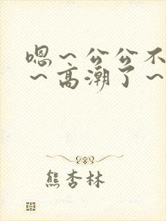 嗯～公公不要舔～高潮了～啊