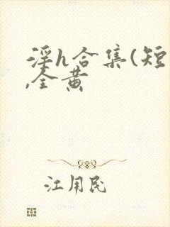 淫h合集(短篇,全黄