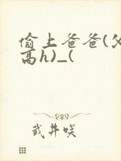 偷上爸爸(父女高h)_(