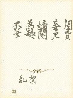 不为娇妾周九续笔趣阁免费阅读