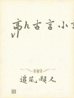 高h古言小说1v1