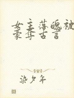 女主落魄被强取豪夺古言