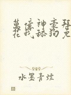 万亿神豪拜金校花我舔狗免费阅读小说