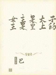 女主是太子妃男主是皇上的小说