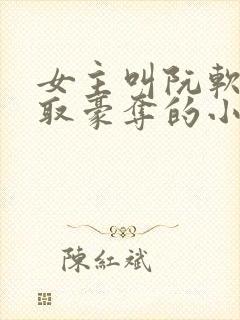 女主叫阮软被强取豪夺的小说封面