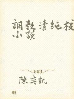 调教清纯校花h小说