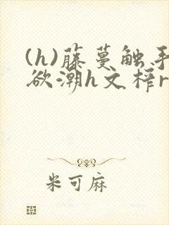 (h)藤蔓触手欲潮h文榨r小说