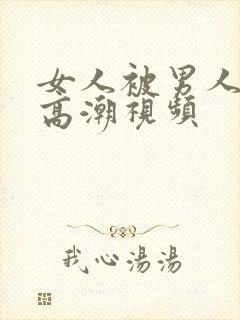 女人被男人操出高潮视频