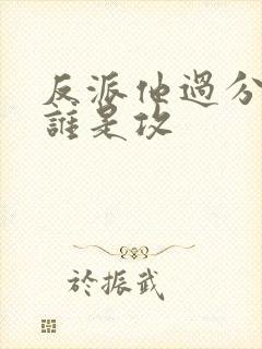 反派他过分美丽谁是攻