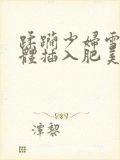 蹂躏少妇雪白肉体插入肥美臀部