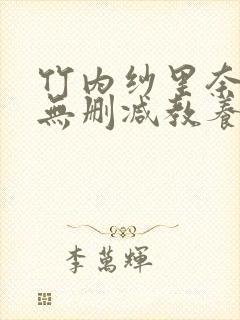 竹内纱里奈三级无删减教养