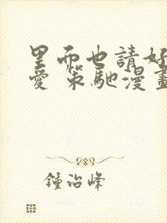 里面也请好好疼爱 策驰漫画免费