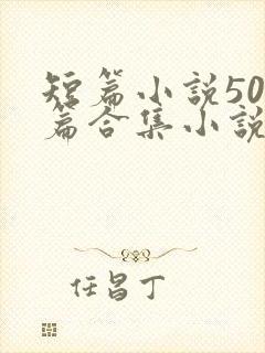 短篇小说500篇合集小说最新章节