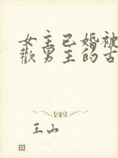 女主已婚被迫承欢男主的古言