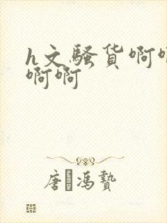 h文骚货啊啊啊啊啊