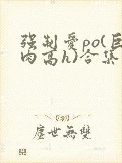 强制爱po(巨肉高h)合集