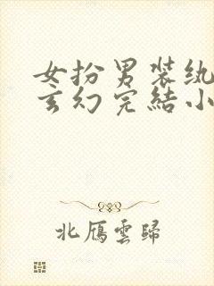 女扮男装纨绔类玄幻完结小说