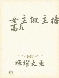 女主做主播h文高h