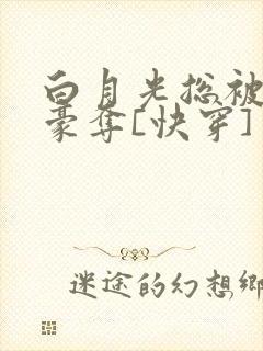 白月光总被强取豪夺[快穿] ...