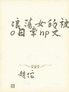 浪荡女的被cao日常np文