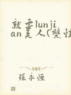 就要lunjian美人(双性合集)
