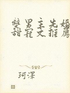 双男主先婚后爱甜宠文推荐