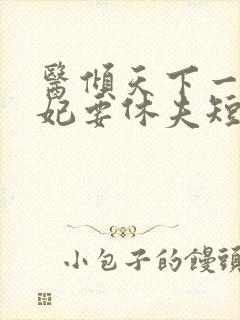 医倾天下一品王妃要休夫短剧免费观看