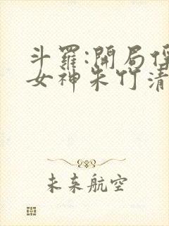 斗罗:开局俘获女神朱竹清txt