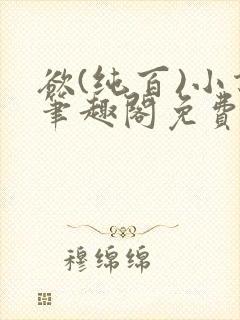 欲(纯百)小说笔趣阁免费阅读