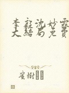 李毅沈妙霖小说大结局免费阅读最新章节