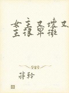 女主又坏又渣男主很卑微